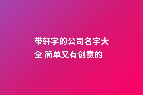 带轩字的公司名字大全 简单又有创意的-第1张-公司起名-玄机派